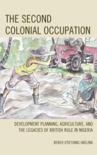 cover of the book The Second Colonial Occupation : Development Planning, Agriculture, and the Legacies of British Rule in Nigeria