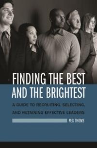 cover of the book Finding the Best and the Brightest : A Guide to Recruiting, Selecting, and Retaining Effective Leaders