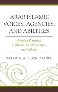 cover of the book Arab Islamic Voices, Agencies, and Abilities : Disability Portrayals in Muslim World Literature and Culture