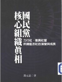 cover of the book 國民黨組織核心眞相: 力行社、復興社，暨所謂「藍衣社」的演變與成長