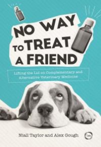 cover of the book No Way to Treat a Friend : Lifting the Lid on Complementary and Alternative Veterinary Medicine