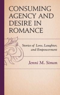 cover of the book Consuming Agency and Desire in Romance : Stories of Love, Laughter, and Empowerment