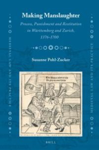 cover of the book Making Manslaughter: Process, Punishment and Restitution in Württemberg and Zurich, 1376-1700