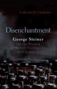 cover of the book Disenchantment : George Steiner and Meaning of Western Civilization after Auschwitz