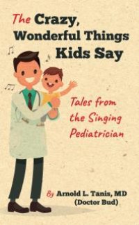 cover of the book The Crazy, Wonderful Things Kids Say : Tales from the Singing Pediatrician