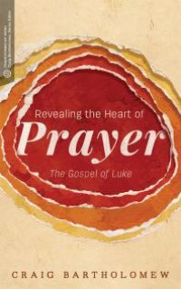 cover of the book Revealing the Heart of Prayer : The Gospel of Luke