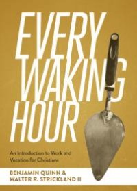 cover of the book Every Waking Hour : An Introduction to Work and Vocation for Christians