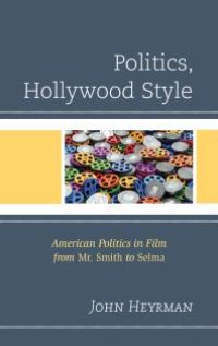 cover of the book Politics, Hollywood Style : American Politics in Film from Mr. Smith to Selma