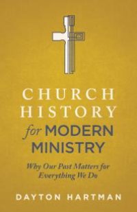 cover of the book Church History for Modern Ministry : Why Our Past Matters for Everything We Do