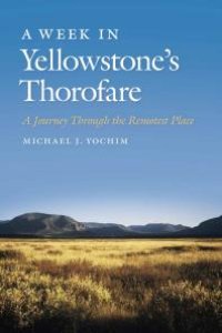 cover of the book A Week in Yellowstone's Thorofare : A Journey Through the Remotest Place