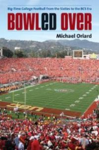 cover of the book Bowled Over : Big-Time College Football from the Sixties to the BCS Era