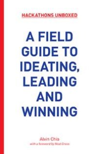 cover of the book Hackathons Unboxed : A Field Guide to Ideating, Leading and Winning