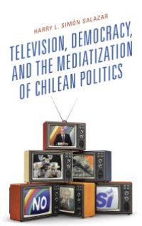 cover of the book Television, Democracy, and the Mediatization of Chilean Politics