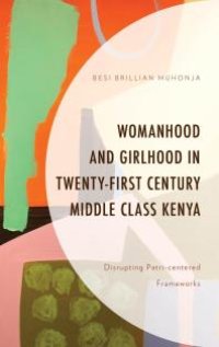 cover of the book Womanhood and Girlhood in Twenty-First Century Middle Class Kenya : Disrupting Patri-Centered Frameworks