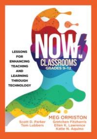 cover of the book NOW Classrooms, Grades 9-12 : Lessons for Enhancing Teaching and Learning Through Technology (Supporting ISTE Standards for Students and Digital Citizenship)