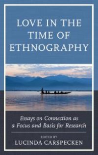 cover of the book Love in the Time of Ethnography: Essays on Connection As a Focus and Basis for Research