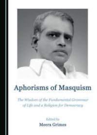 cover of the book Aphorisms of Masquism : The Wisdom of the Fundamental Grammar of Life and a Religion for Democracy