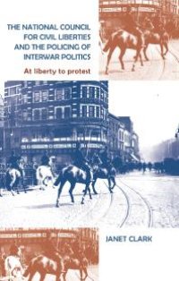 cover of the book The National Council for Civil Liberties and the Policing of Interwar Politics : At Liberty to Protest