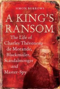 cover of the book A King's Ransom : The Life of Charles Théveneau de Morande, Blackmailer, Scandalmonger and Master-Spy