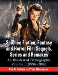 cover of the book Science Fiction, Fantasy and Horror Film Sequels, Series and Remakes : An Illustrated Filmography, Volume II (1996-2016)