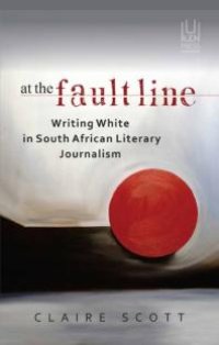 cover of the book At the Fault Line : Writing White in South African Literary Journalism