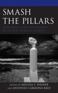 cover of the book Smash the Pillars : Decoloniality and the Imaginary of Color in the Dutch Kingdom