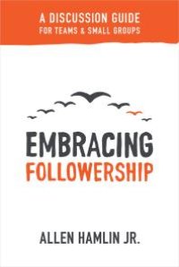 cover of the book Embracing Followership : A Discussion Guide for Teams & Small Groups