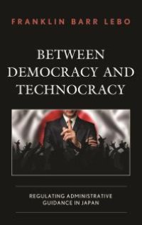 cover of the book Between Democracy and Technocracy : Regulating Administrative Guidance in Japan