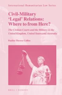 cover of the book Civil-Military 'Legal' Relations: Where to from Here? : The Civilian Courts and the Military in the United Kingdom, United States and Australia