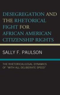 cover of the book Desegregation and the Rhetorical Fight for African American Citizenship Rights : The Rhetorical/Legal Dynamics of with All Deliberate Speed