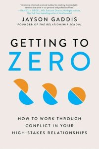 cover of the book Getting to Zero: How to Work Through Conflict in Your High-Stakes Relationships