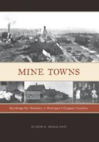 cover of the book Mine Towns : Buildings for Workers in Michigan's Copper Country