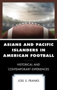 cover of the book Asians and Pacific Islanders in American Football : Historical and Contemporary Experiences