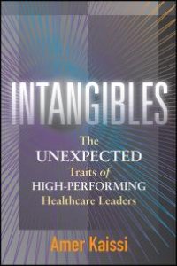 cover of the book Intangibles: The Unexpected Traits of High-Performing Healthcare Leaders : The Unexpected Traits of High-Performing Healthcare Leaders