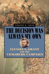 cover of the book The Decision Was Always My Own : Ulysses S. Grant and the Vicksburg Campaign