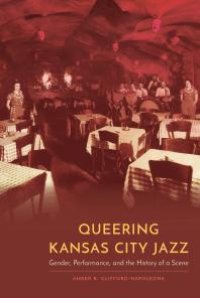 cover of the book Queering Kansas City Jazz : Gender, Performance, and the History of a Scene