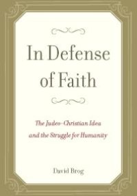 cover of the book In Defense of Faith : The Judeo-Christian Idea and the Struggle for Humanity