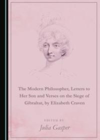 cover of the book The Modern Philosopher, Letters to Her Son and Verses on the Siege of Gibraltar, by Elizabeth Craven