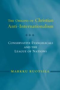 cover of the book The Origins of Christian Anti-Internationalism : Conservative Evangelicals and the League of Nations