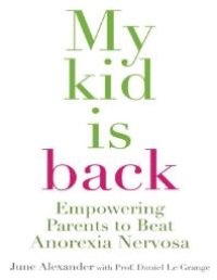 cover of the book My Kid Is Back : Empowering Parents to Beat Anorexia Nervosa