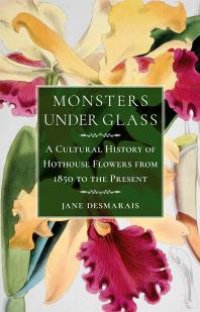 cover of the book Monsters under Glass : A Cultural History of Hothouse Flowers from 1850 to the Present