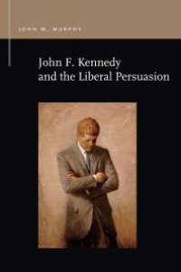 cover of the book John F. Kennedy and the Liberal Persuasion