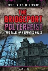 cover of the book The Bridgeport Poltergeist : True Tales of a Haunted House