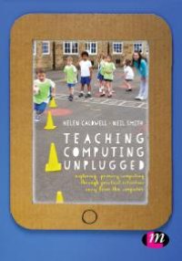 cover of the book Teaching Computing Unplugged in Primary Schools : Exploring Primary Computing Through Practical Activities Away from the Computer