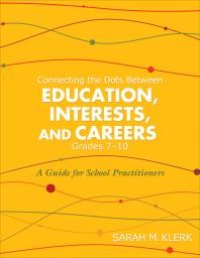 cover of the book Connecting the Dots Between Education, Interests, and Careers, Grades 7-10 : A Guide for School Practitioners