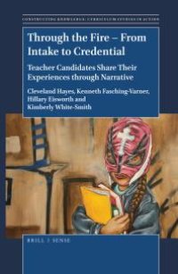 cover of the book Through the Fire - from Intake to Credential : Teacher Candidates Share Their Experiences Through Narrative