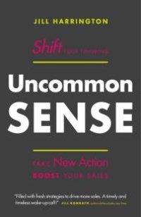 cover of the book Uncommon Sense : Shift Your Thinking. Take New Action. Boost Your Sales