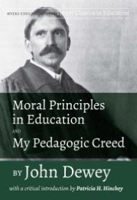 cover of the book Moral Principles in Education and My Pedagogic Creed by John Dewey : With a Critical Introduction by Patricia H. Hinchey