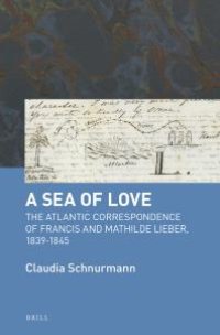 cover of the book A Sea of Love : The Atlantic Correspondence of Francis and Mathilde Lieber, 1839-1845