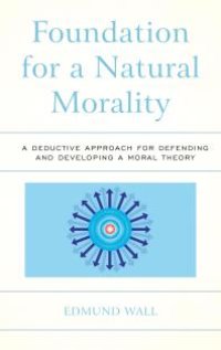 cover of the book Foundation for a Natural Morality : A Deductive Approach for Defending and Developing a Moral Theory